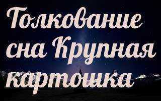К чему снится крупная картошка